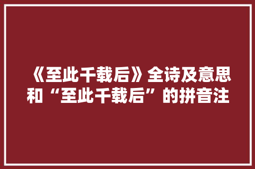 《至此千载后》全诗及意思和“至此千载后”的拼音注释 诗词鉴赏