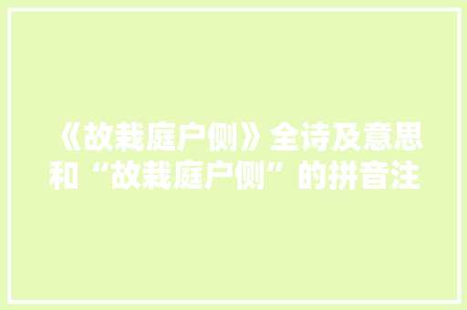 《故栽庭户侧》全诗及意思和“故栽庭户侧”的拼音注释 诗词鉴赏