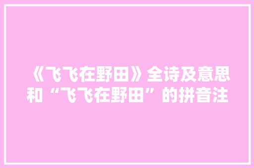 《飞飞在野田》全诗及意思和“飞飞在野田”的拼音注释 诗词鉴赏