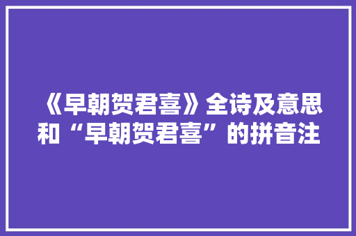《早朝贺君喜》全诗及意思和“早朝贺君喜”的拼音注释 诗词鉴赏