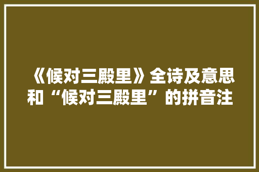 《候对三殿里》全诗及意思和“候对三殿里”的拼音注释