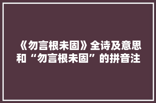 《勿言根未固》全诗及意思和“勿言根未固”的拼音注释 诗词鉴赏