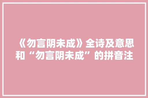 《勿言阴未成》全诗及意思和“勿言阴未成”的拼音注释 诗词鉴赏