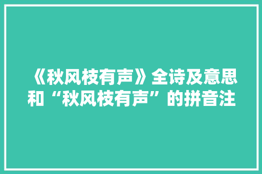 《秋风枝有声》全诗及意思和“秋风枝有声”的拼音注释