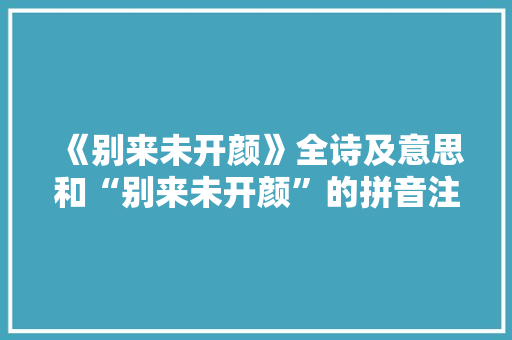 《别来未开颜》全诗及意思和“别来未开颜”的拼音注释 诗词鉴赏