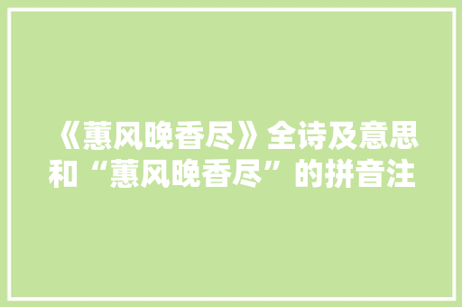 《蕙风晚香尽》全诗及意思和“蕙风晚香尽”的拼音注释 诗词鉴赏