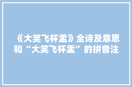 《大笑飞杯盂》全诗及意思和“大笑飞杯盂”的拼音注释 诗词鉴赏