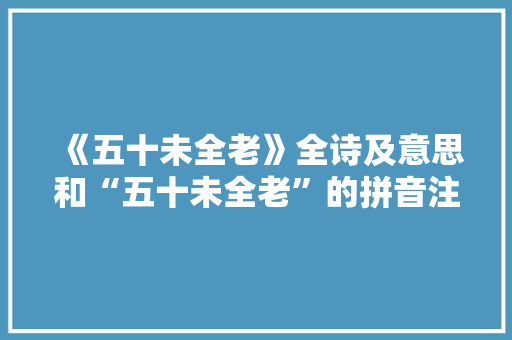 《五十未全老》全诗及意思和“五十未全老”的拼音注释 诗词鉴赏