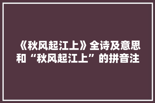 《秋风起江上》全诗及意思和“秋风起江上”的拼音注释