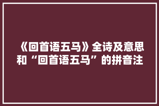 《回首语五马》全诗及意思和“回首语五马”的拼音注释