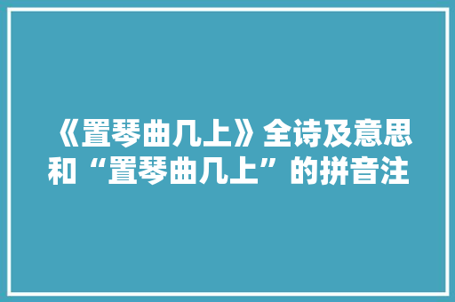 《置琴曲几上》全诗及意思和“置琴曲几上”的拼音注释