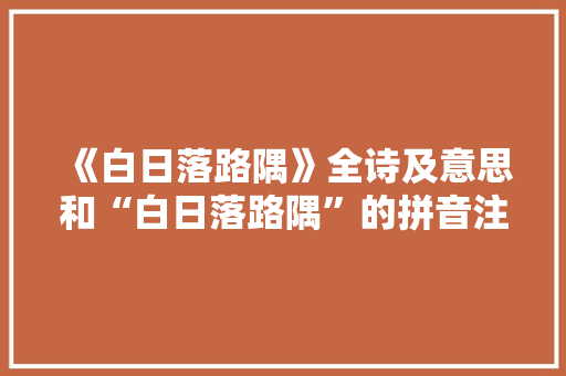 《白日落路隅》全诗及意思和“白日落路隅”的拼音注释