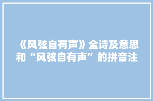 《风弦自有声》全诗及意思和“风弦自有声”的拼音注释 诗词鉴赏