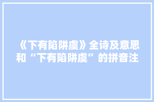 《下有陷阱虞》全诗及意思和“下有陷阱虞”的拼音注释 诗词鉴赏
