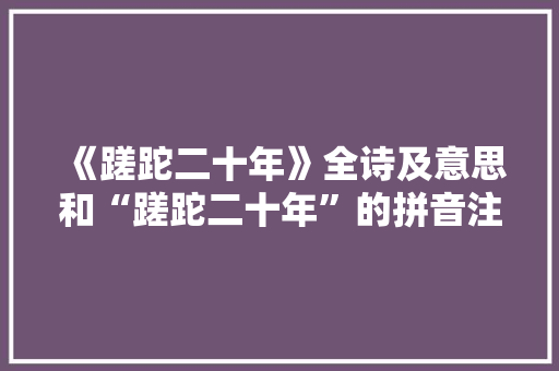 《蹉跎二十年》全诗及意思和“蹉跎二十年”的拼音注释