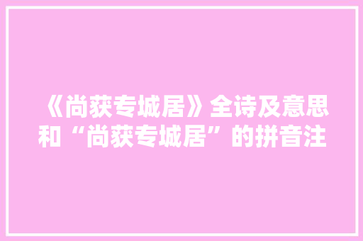 《尚获专城居》全诗及意思和“尚获专城居”的拼音注释