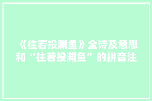 《往若投渊鱼》全诗及意思和“往若投渊鱼”的拼音注释