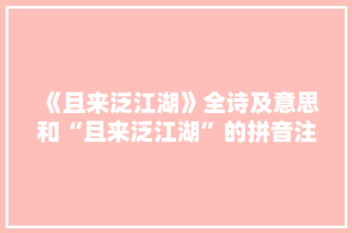 《且来泛江湖》全诗及意思和“且来泛江湖”的拼音注释 诗词鉴赏