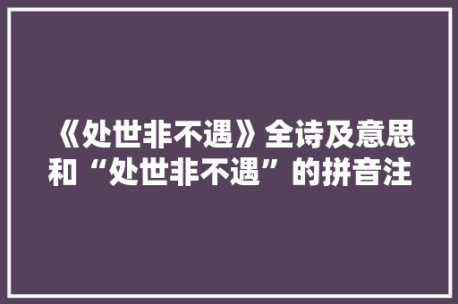 《处世非不遇》全诗及意思和“处世非不遇”的拼音注释