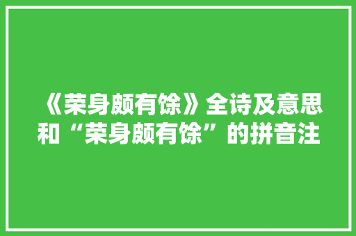 《荣身颇有馀》全诗及意思和“荣身颇有馀”的拼音注释 诗词鉴赏