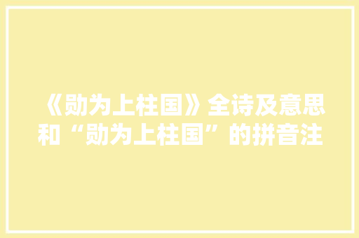 《勋为上柱国》全诗及意思和“勋为上柱国”的拼音注释 诗词鉴赏