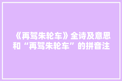 《再驾朱轮车》全诗及意思和“再驾朱轮车”的拼音注释