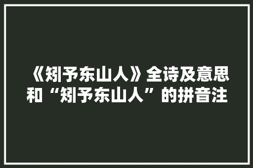 《矧予东山人》全诗及意思和“矧予东山人”的拼音注释