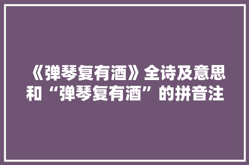 《弹琴复有酒》全诗及意思和“弹琴复有酒”的拼音注释