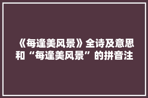 《每逢美风景》全诗及意思和“每逢美风景”的拼音注释 诗词鉴赏