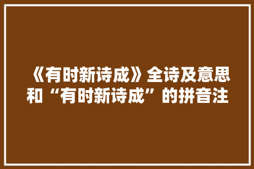 《有时新诗成》全诗及意思和“有时新诗成”的拼音注释 诗词鉴赏