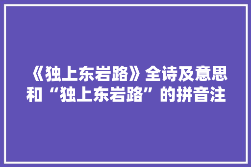 《独上东岩路》全诗及意思和“独上东岩路”的拼音注释 诗词鉴赏