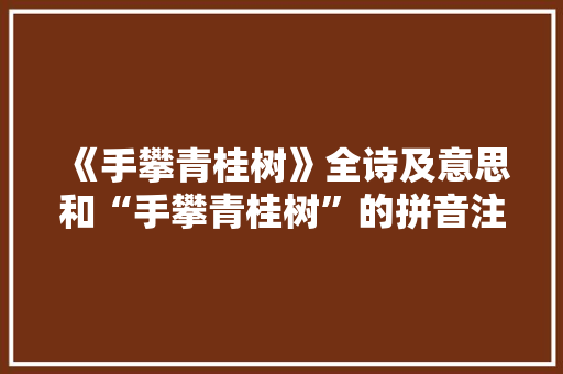 《手攀青桂树》全诗及意思和“手攀青桂树”的拼音注释 诗词鉴赏