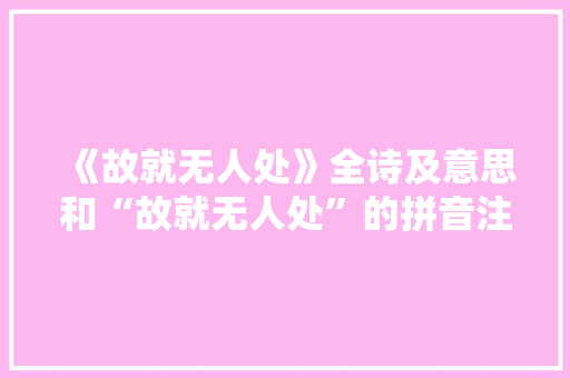 《故就无人处》全诗及意思和“故就无人处”的拼音注释 诗词鉴赏
