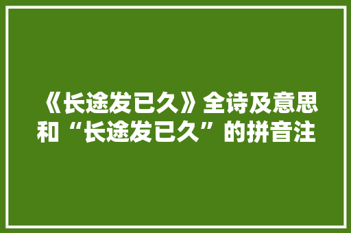 《长途发已久》全诗及意思和“长途发已久”的拼音注释