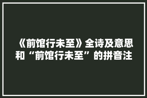 《前馆行未至》全诗及意思和“前馆行未至”的拼音注释