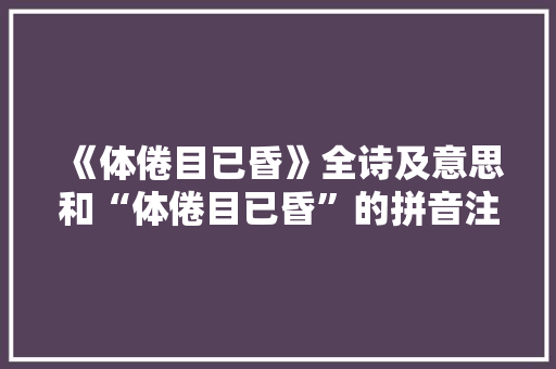 《体倦目已昏》全诗及意思和“体倦目已昏”的拼音注释