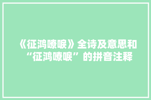 《征鸿嘹唳》全诗及意思和“征鸿嘹唳”的拼音注释