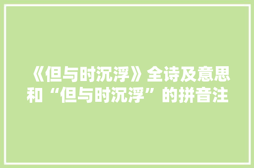 《但与时沉浮》全诗及意思和“但与时沉浮”的拼音注释 诗词鉴赏