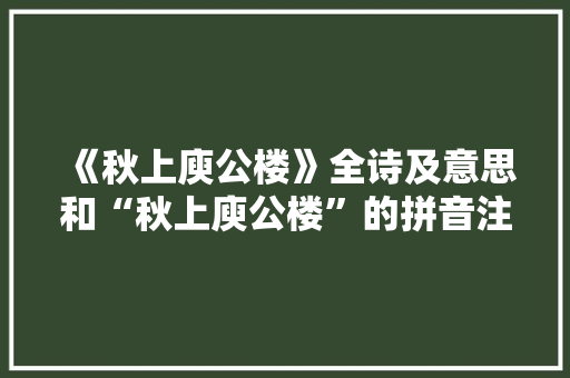 《秋上庾公楼》全诗及意思和“秋上庾公楼”的拼音注释 诗词鉴赏