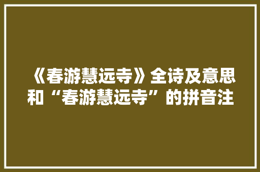 《春游慧远寺》全诗及意思和“春游慧远寺”的拼音注释 诗词鉴赏