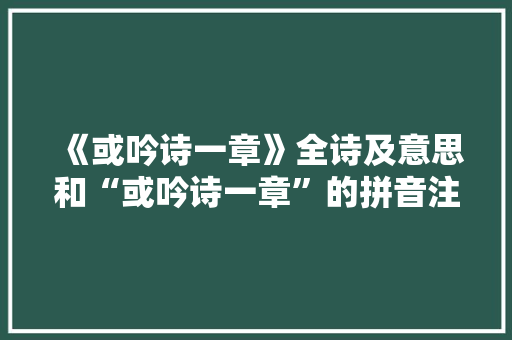 《或吟诗一章》全诗及意思和“或吟诗一章”的拼音注释