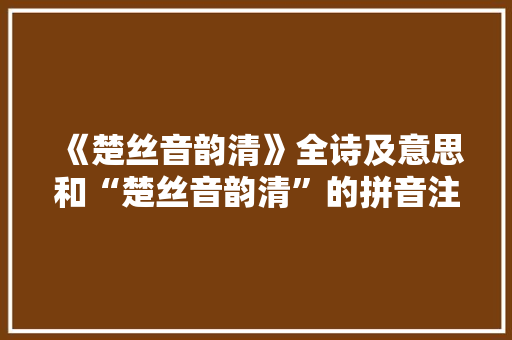 《楚丝音韵清》全诗及意思和“楚丝音韵清”的拼音注释 诗词鉴赏