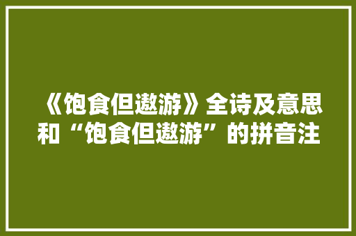 《饱食但遨游》全诗及意思和“饱食但遨游”的拼音注释