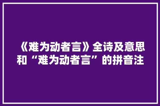 《难为动者言》全诗及意思和“难为动者言”的拼音注释 诗词鉴赏