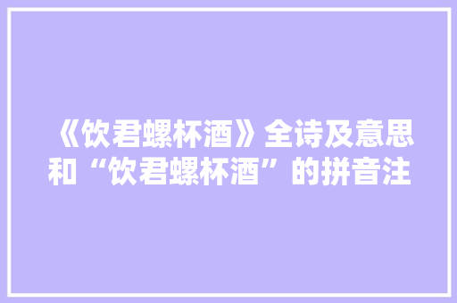 《饮君螺杯酒》全诗及意思和“饮君螺杯酒”的拼音注释