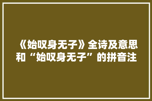 《始叹身无子》全诗及意思和“始叹身无子”的拼音注释