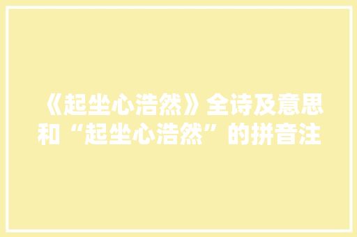 《起坐心浩然》全诗及意思和“起坐心浩然”的拼音注释