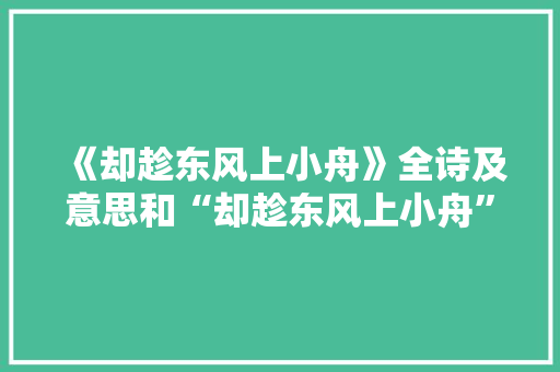 《却趁东风上小舟》全诗及意思和“却趁东风上小舟”的拼音注释 诗词鉴赏