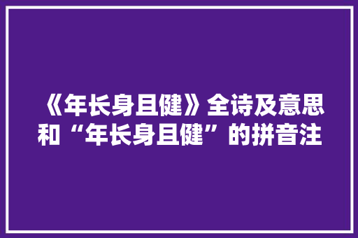 《年长身且健》全诗及意思和“年长身且健”的拼音注释