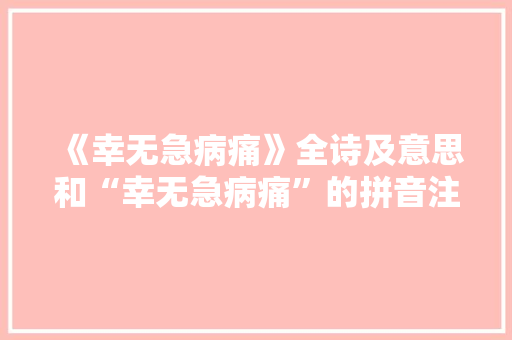 《幸无急病痛》全诗及意思和“幸无急病痛”的拼音注释